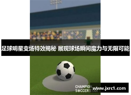 足球明星变场特效揭秘 展现球场瞬间魔力与无限可能