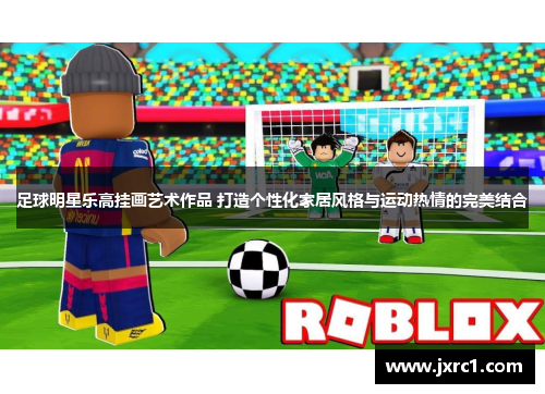 足球明星乐高挂画艺术作品 打造个性化家居风格与运动热情的完美结合