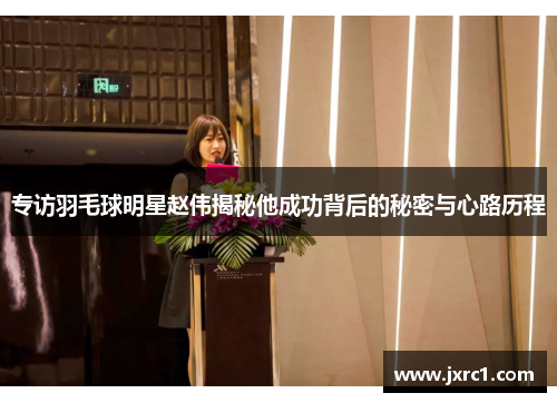 专访羽毛球明星赵伟揭秘他成功背后的秘密与心路历程