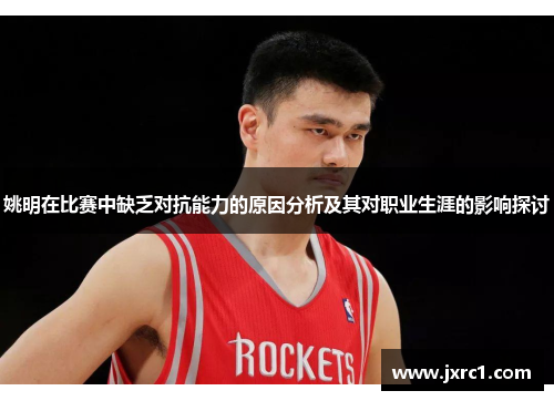 姚明在比赛中缺乏对抗能力的原因分析及其对职业生涯的影响探讨
