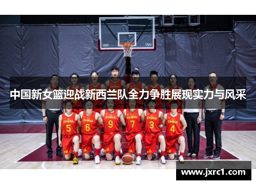 中国新女篮迎战新西兰队全力争胜展现实力与风采