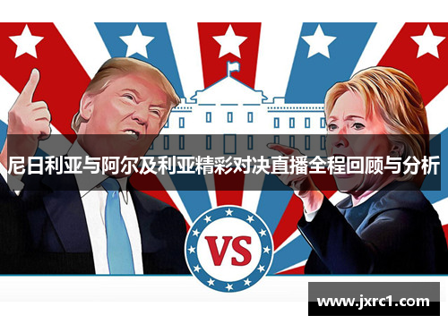 尼日利亚与阿尔及利亚精彩对决直播全程回顾与分析