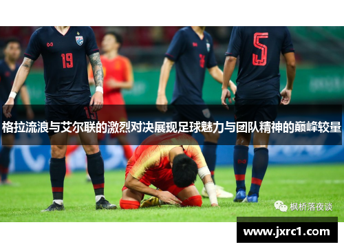 格拉流浪与艾尔联的激烈对决展现足球魅力与团队精神的巅峰较量