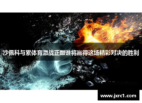 沙佩科与累体育激战正酣谁将赢得这场精彩对决的胜利